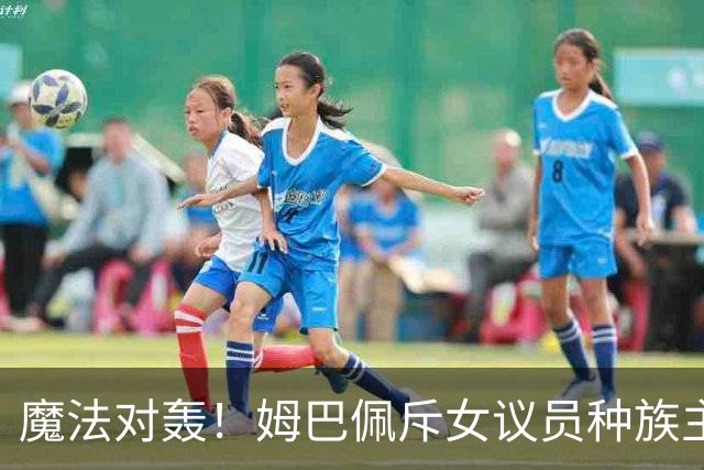 魔法对轰！姆巴佩斥女议员种族主义 女议员：性别暴力